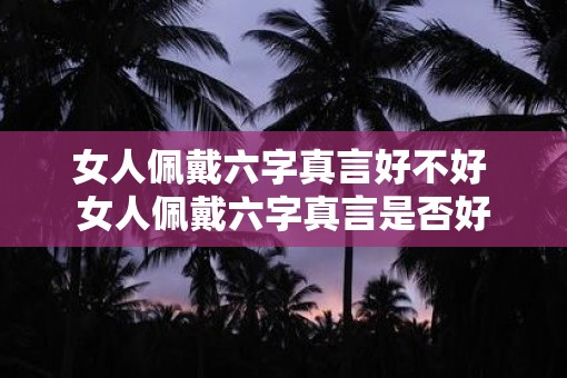 女人佩戴六字真言好不好 女人佩戴六字真言是否好