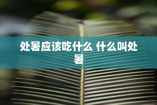 处暑应该吃什么 什么叫处暑
