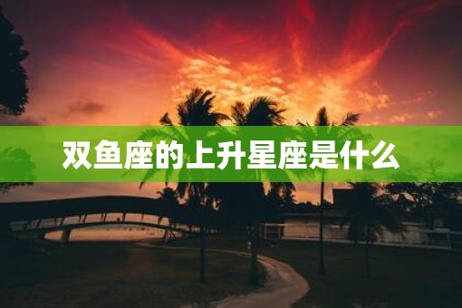 双鱼座的上升星座是什么