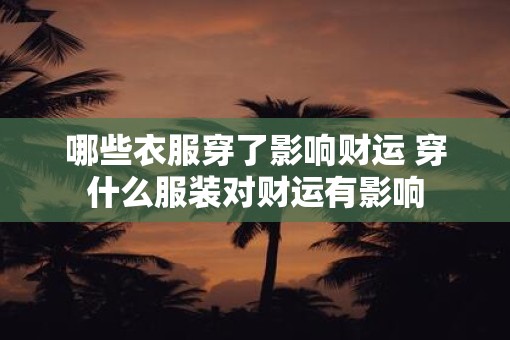 哪些衣服穿了影响财运 穿什么服装对财运有影响