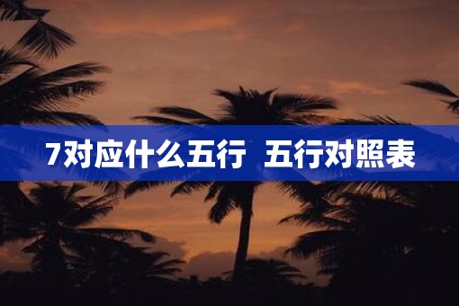 7对应什么五行  五行对照表