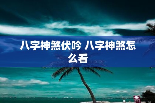 八字神煞伏吟 八字神煞怎么看