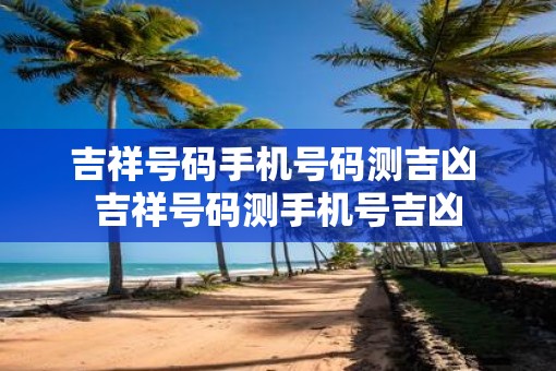 吉祥号码手机号码测吉凶 吉祥号码测手机号吉凶