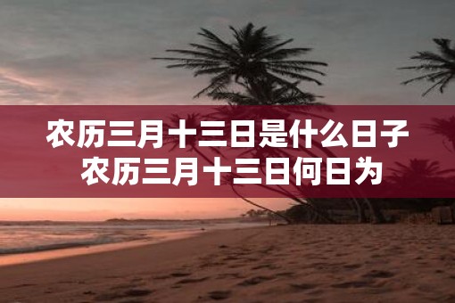 农历三月十三日是什么日子 农历三月十三日何日为