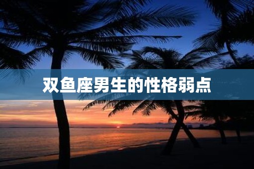 双鱼座男生的性格弱点