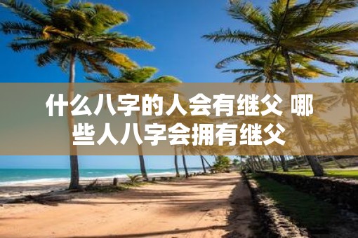 什么八字的人会有继父 哪些人八字会拥有继父