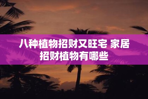 八种植物招财又旺宅 家居招财植物有哪些