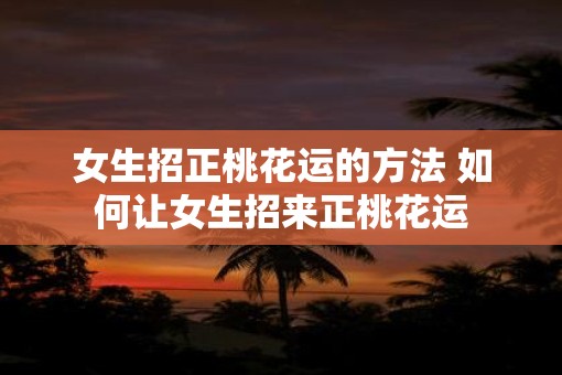 女生招正桃花运的方法 如何让女生招来正桃花运