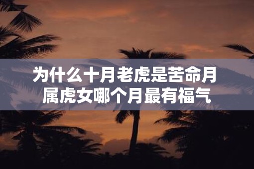为什么十月老虎是苦命月 属虎女哪个月最有福气