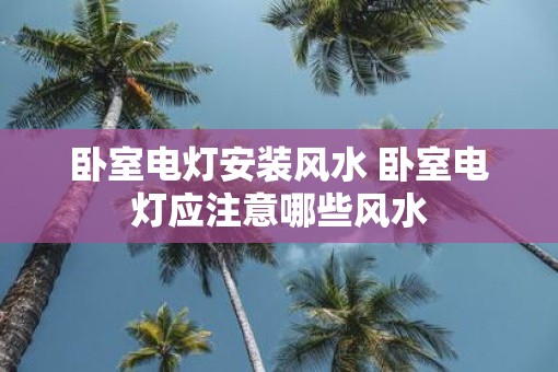 卧室电灯安装风水 卧室电灯应注意哪些风水