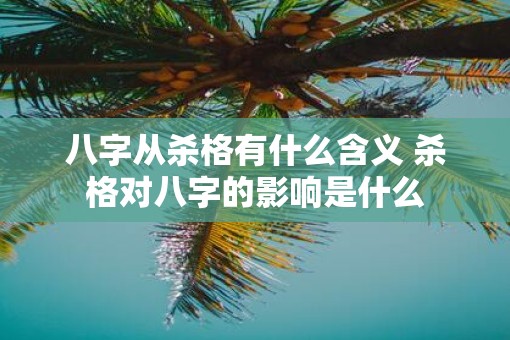 八字从杀格有什么含义 杀格对八字的影响是什么