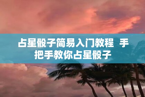 占星骰子简易入门教程  手把手教你占星骰子