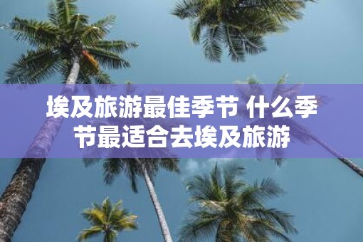 埃及旅游最佳季节 什么季节最适合去埃及旅游