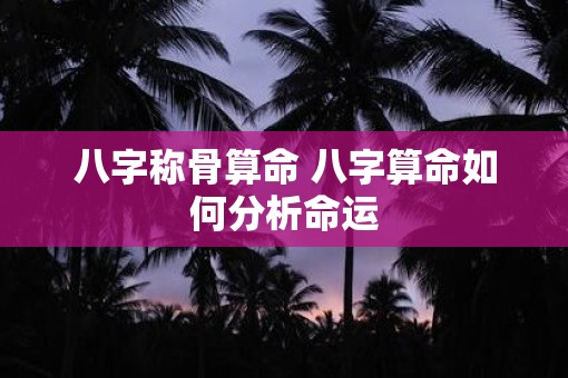 八字称骨算命 八字算命如何分析命运
