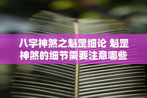八字神煞之魁罡细论 魁罡神煞的细节需要注意哪些
