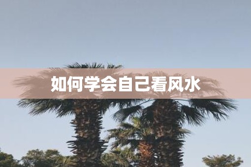 如何学会自己看风水