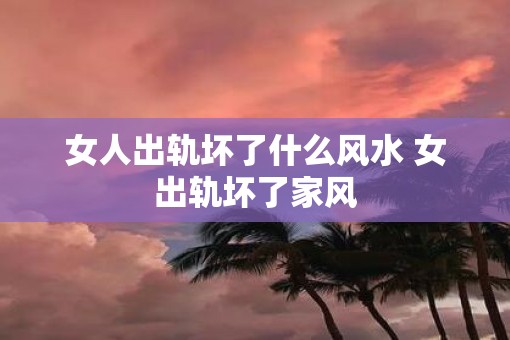 女人出轨坏了什么风水 女出轨坏了家风