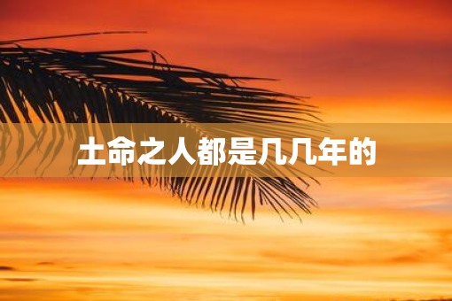 土命之人都是几几年的