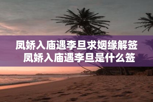 凤娇入庙遇李旦求姻缘解签  凤娇入庙遇李旦是什么签