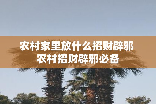 农村家里放什么招财辟邪 农村招财辟邪必备