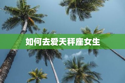如何去爱天秤座女生