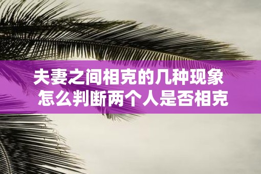 夫妻之间相克的几种现象  怎么判断两个人是否相克