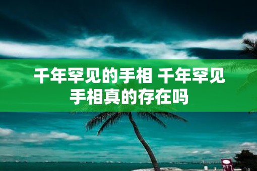 千年罕见的手相 千年罕见手相真的存在吗