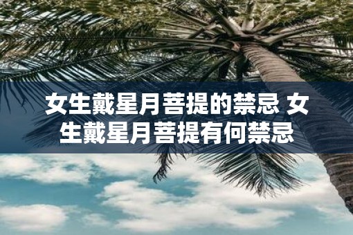 女生戴星月菩提的禁忌 女生戴星月菩提有何禁忌