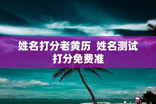 姓名打分老黄历  姓名测试打分免费准