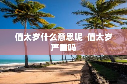 值太岁什么意思呢  值太岁严重吗