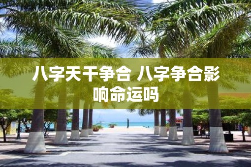 八字天干争合 八字争合影响命运吗
