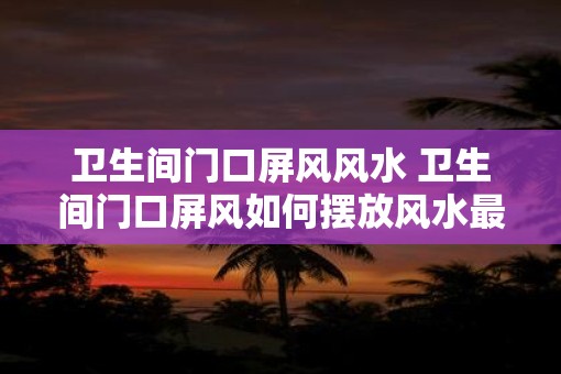 卫生间门口屏风风水 卫生间门口屏风如何摆放风水最好