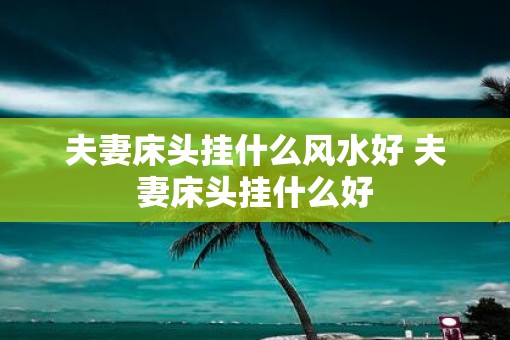 夫妻床头挂什么风水好 夫妻床头挂什么好