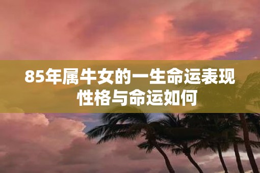 85年属牛女的一生命运表现   性格与命运如何