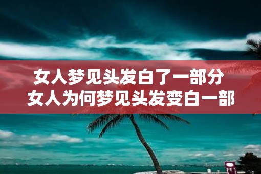 女人梦见头发白了一部分 女人为何梦见头发变白一部分