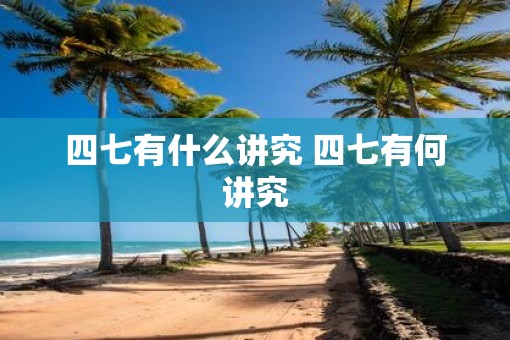 四七有什么讲究 四七有何讲究