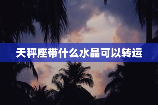 天秤座带什么水晶可以转运