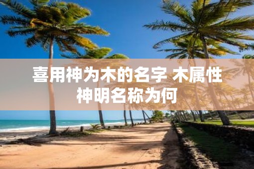 喜用神为木的名字 木属性神明名称为何