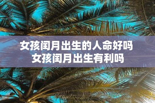女孩闰月出生的人命好吗 女孩闰月出生有利吗