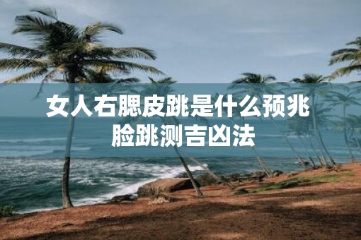 女人右腮皮跳是什么预兆  脸跳测吉凶法
