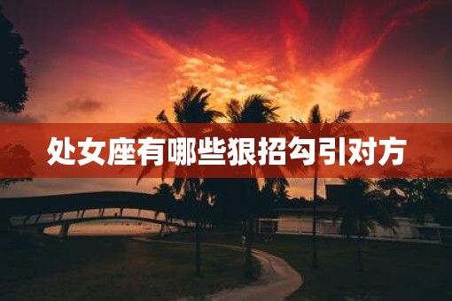 处女座有哪些狠招勾引对方