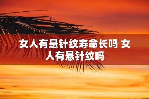 女人有悬针纹寿命长吗 女人有悬针纹吗