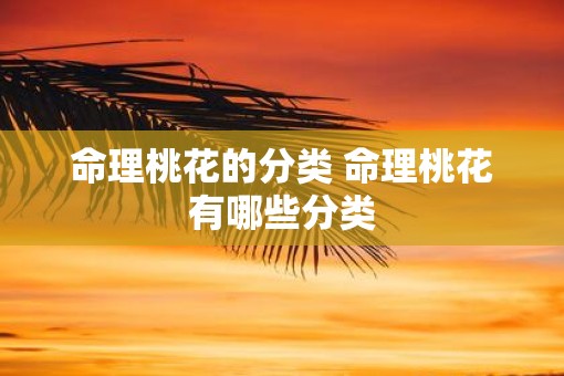 命理桃花的分类 命理桃花有哪些分类