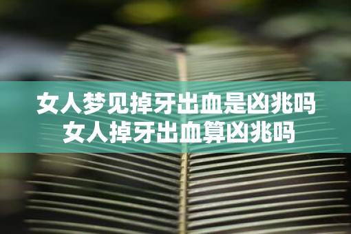 女人梦见掉牙出血是凶兆吗 女人掉牙出血算凶兆吗