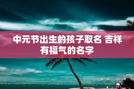 中元节出生的孩子取名 吉祥有福气的名字