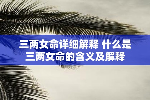 三两女命详细解释 什么是三两女命的含义及解释