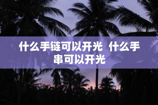 什么手链可以开光  什么手串可以开光