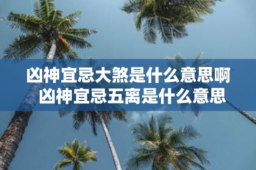 凶神宜忌大煞是什么意思啊  凶神宜忌五离是什么意思