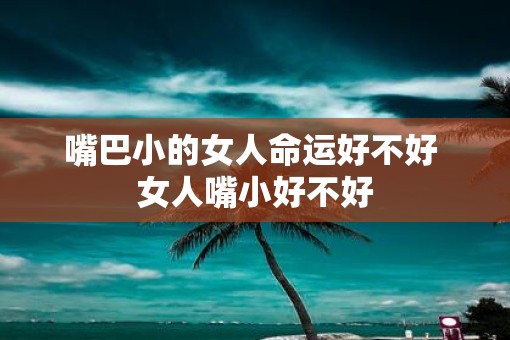 嘴巴小的女人命运好不好 女人嘴小好不好