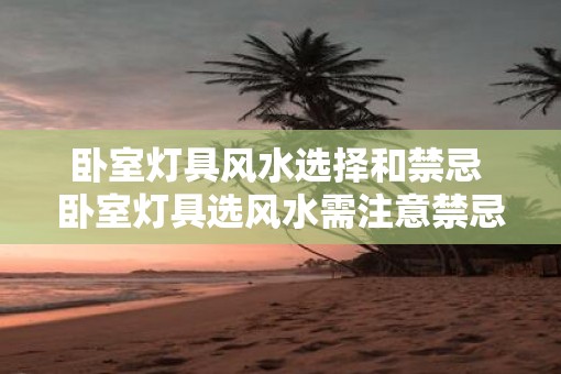 卧室灯具风水选择和禁忌 卧室灯具选风水需注意禁忌